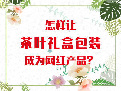 在山東，如何讓茶葉禮盒包裝成為網(wǎng)紅產(chǎn)品？